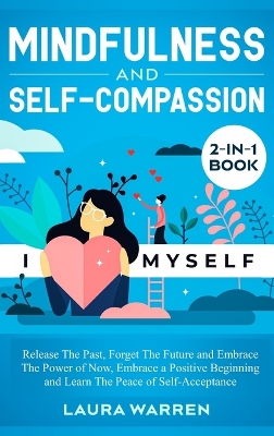 Mindfulness and Self-Compassion 2-in-1 Book: Release The Past, Forget The Future and Embrace The Power of Now, Embrace a Positive Beginning and Learn The Peace of Self-Acceptance by Laura Warren