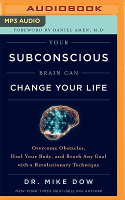 Your Subconscious Brain Can Change Your Life: Overcome Obstacles, Heal Your Body, and Reach Any Goal with a Revolutionary Technique by Dr. Mike Dow