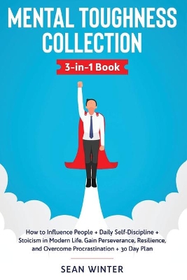 Mental Toughness Collection 3-in-1 Book: How to Influence People + Daily Self-Discipline + Stoicism in Modern Life. Gain Perseverance, Resilience, and Overcome Procrastination + 30 Day Plan by Sean Winter