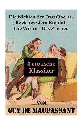 Die Nichten der Frau Oberst - Die Schwestern Rondoli - Die Wirtin - Das Zeichen (4 erotische Klassiker): 4 Erotische Novellen des Autors von: Bel Ami, Tag- und Nachtgeschichten, Der Horla und Nutzlose Schönheit book