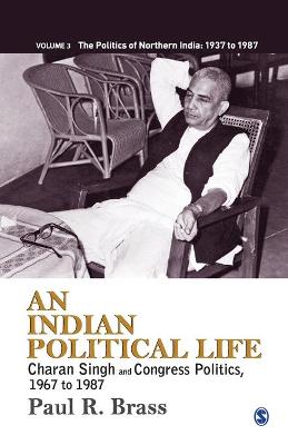 An An Indian Political Life: Charan Singh and Congress Politics, 1967 to 1987 by Paul R. Brass
