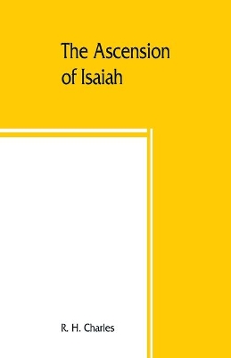 The Ascension of Isaiah: translated from the Ethiopic version, which, together with the new Greek fragment, the Latin versions and the Latin translation of the Slavonic, is here published in full book