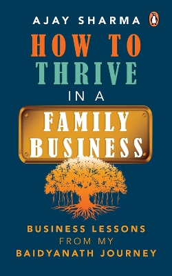 How to Thrive in a Family Business: Business Lessons from my Baidyanath Journey book