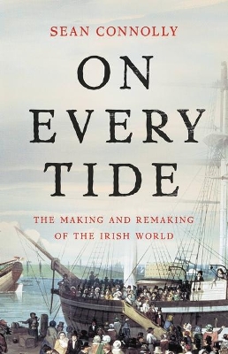 On Every Tide: The Making and Remaking of the Irish World by Sean Connolly