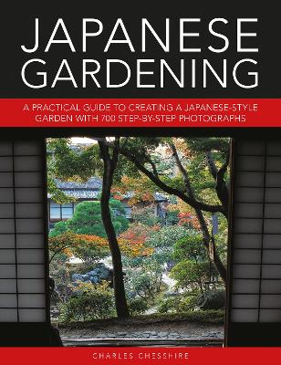 Japanese Gardening: A practical guide to creating a Japanese-style garden with 700 step-by-step photographs by Charles Cheshire