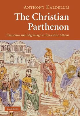 The Christian Parthenon: Classicism and Pilgrimage in Byzantine Athens book