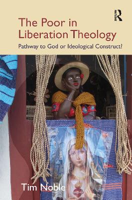 The The Poor in Liberation Theology: Pathway to God or Ideological Construct? by Tim Noble