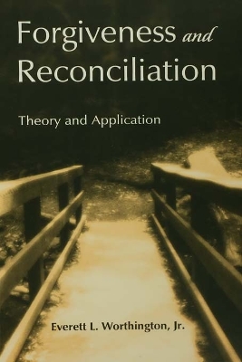 Forgiveness and Reconciliation: Theory and Application by Everett L. Worthington, Jr.