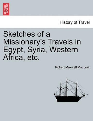 Sketches of a Missionary's Travels in Egypt, Syria, Western Africa, Etc. by Robert Maxwell Macbrair