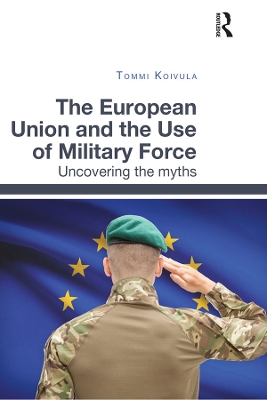 The European Union and the Use of Military Force: Uncovering the myths by Tommi Koivula