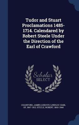 Tudor and Stuart Proclamations 1485-1714. Calendared by Robert Steele Under the Direction of the Earl of Crawford book