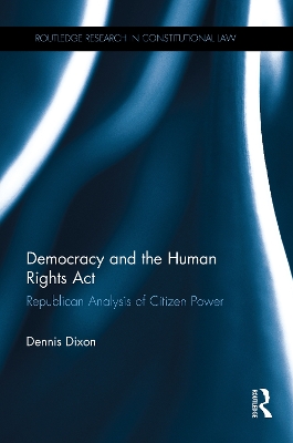 Democracy and the Human Rights Act: Republican Analysis of Citizen Power by Dennis Dixon