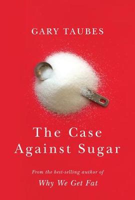 The The Case Against Sugar by Gary Taubes