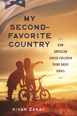 My Second-Favorite Country: How American Jewish Children Think About Israel by Sivan Zakai
