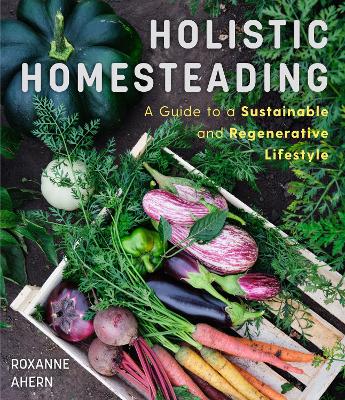 Holistic Homesteading: A Guide to a Sustainable and Regenerative Lifestyle book