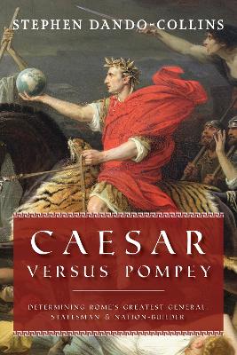 Caesar Versus Pompey: Determining Rome's Greatest General, Statesman & Nation-Builder book