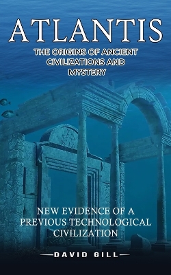 Atlantis: The Origins Of Ancient Civilizations And Mystery (New Evidence Of A Previous Technological Civilization) book