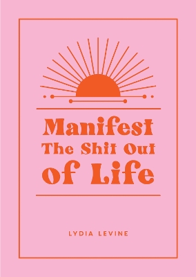 Manifest the Shit Out of Life: All the Tips, Tricks and Techniques You Need to Manifest Your Dream Life book