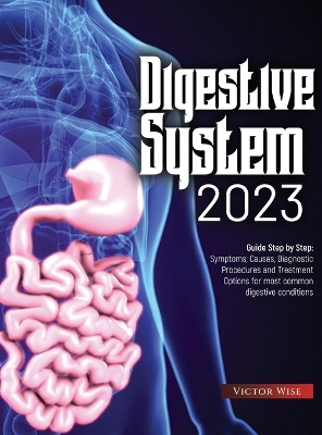 Digestive System 2023: Step by Step Guide: Symptoms, Causes, Diagnostic Procedures and Treatment Options for most common digestive conditions book