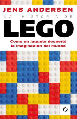 La historia de Lego. Como un juguete despertó la imaginación del mundo / The Lego Story: How a Little Toy Sparked the World's Imagination by Jens Andersen