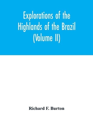 Explorations of the highlands of the Brazil; with a full account of the gold and diamond mines. Also, canoeing down 1500 miles of the great river São Francisco, from Sabará to the sea (Volume II) book