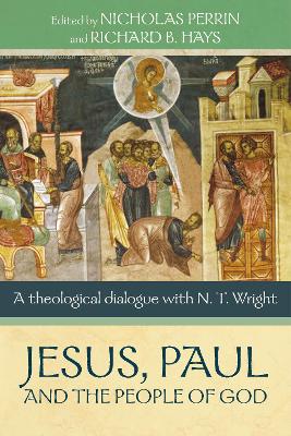 Jesus, Paul and the People of God: A Theological Dialogue With N. T. Wright by Nicholas Perrin