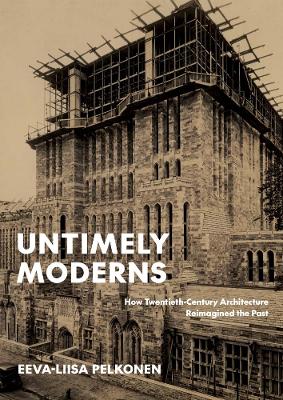 Untimely Moderns: How Twentieth-Century Architecture Reimagined the Past book