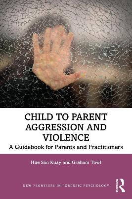 Child to Parent Aggression and Violence: A Guidebook for Parents and Practitioners book