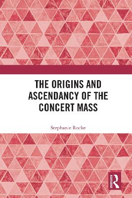 The Origins and Ascendancy of the Concert Mass by Stephanie Rocke