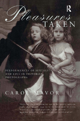 Pleasures Taken: Performances of Sexuality and Loss in Victorian Photographs by Carol Mavor