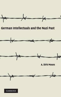 German Intellectuals and the Nazi Past by A Dirk Moses
