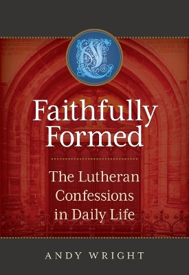 Faithfully Formed: The Lutheran Confessions in Daily Life book