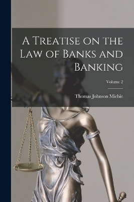 A A Treatise on the law of Banks and Banking; Volume 2 by Thomas Johnson Michie