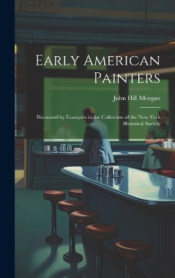 Early American Painters: Illustrated by Examples in the Collection of the New-York Historical Society by John Hill Morgan