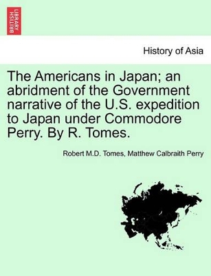 The Americans in Japan; An Abridment of the Government Narrative of the U.S. Expedition to Japan Under Commodore Perry. by R. Tomes. book