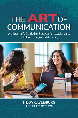 The Art of Communication: A Librarian's Guide for Successful Leadership, Collaboration, and Advocacy book