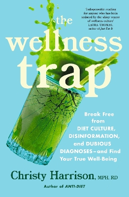 The Wellness Trap: Break Free from Diet Culture, Disinformation, and Dubious Diagnoses and Find Your True Well-Being by Christy Harrison