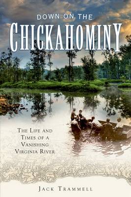 Down on the Chickahominy: The Life and Times of a Vanishing Virginia River by Jack Trammell