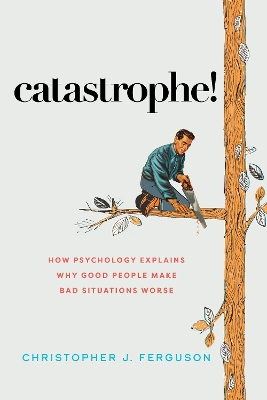 Catastrophe!: How Psychology Explains Why Good People Make Bad Situations Worse book