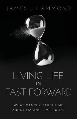 Living Life in Fast Forward: What Cancer Taught Me about Making Time Count book