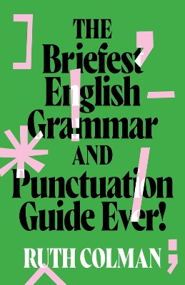 The Briefest English Grammar and Punctuation Guide Ever! by Ruth Colman
