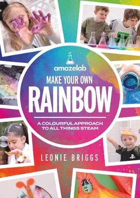 Make Your Own Rainbow: A colourful approach to all things STEAM by Leonie Briggs