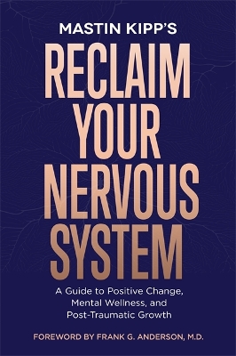 Reclaim Your Nervous System: A Guide to Positive Change, Mental Wellness and Post-Traumatic Growth by Mastin Kipp