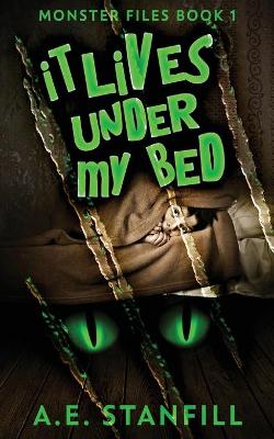 It Lives Under My Bed by A E Stanfill