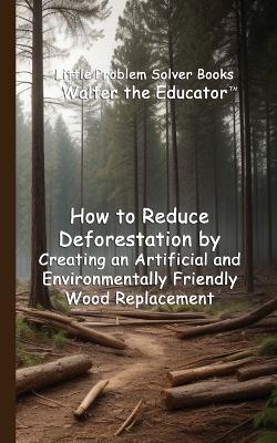 How to Reduce Deforestation by Creating an Artificial and Environmentally Friendly Wood Replacement book