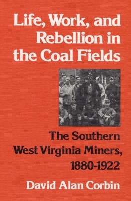 Life, Work and Rebellion in the Coal Fields by David A. Corbin