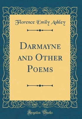 Darmayne and Other Poems (Classic Reprint) by Florence Emily Ashley