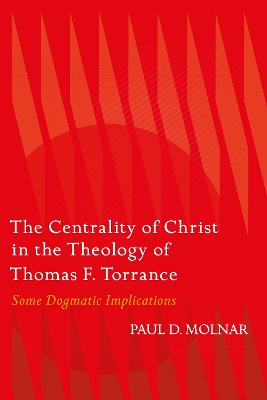 The Centrality of Christ in the Theology of Thomas F. Torrance: Some Dogmatic Implications book