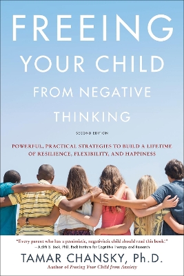 Freeing Your Child from Negative Thinking (Second edition): Powerful, Practical Strategies to Build a Lifetime of Resilience, Flexibility, and Happiness book