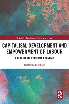 Capitalism, Development and Empowerment of Labour: A Heterodox Political Economy by Hartmut Elsenhans